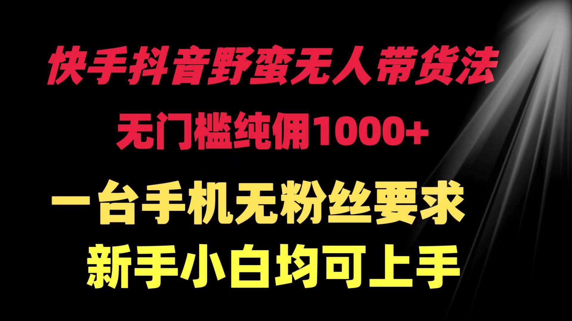 （9552期）快手抖音野蛮无人带货法 无门槛纯佣1000+ 一台手机无粉丝要求新手小白…-赛德副业库