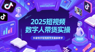 2025短视频数字人带货实操，抖音快手短视频带货最新教学-赛德副业库