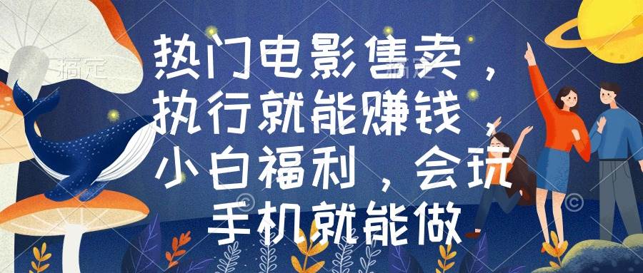 （8995期）热门电影售卖，执行就能赚钱，小白福利，会玩手机就能做-赛德副业库