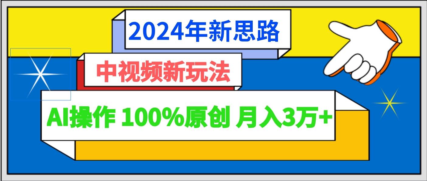 2024年新思路 中视频新玩法AI操作 100%原创月入3万+-赛德副业库