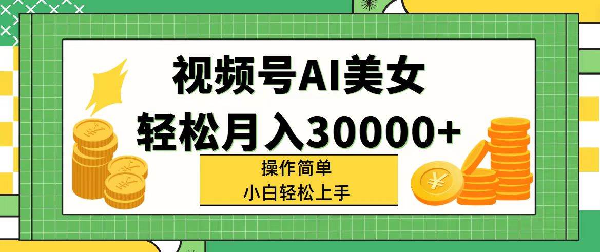 （11812期）视频号AI美女，轻松月入30000+,操作简单小白也能轻松上手-赛德副业库