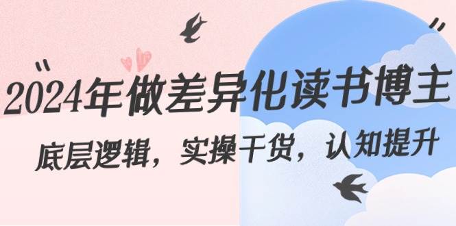 2024年做差异化读书博主:底层逻辑,实操干货,认知提升(29节)-赛德副业库