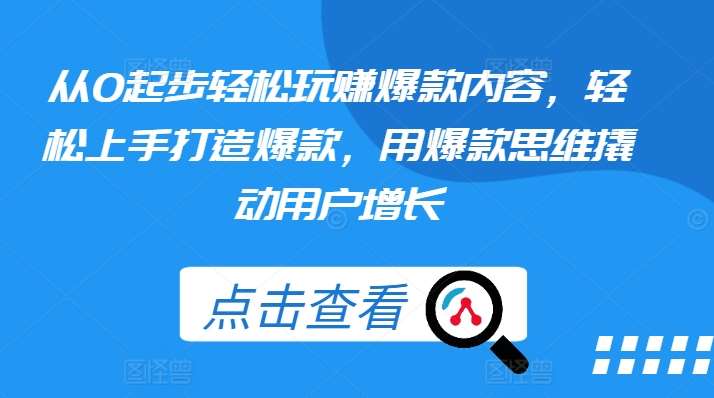 从0起步轻松玩赚爆款内容，轻松上手打造爆款，用爆款思维撬动用户增长-赛德副业库