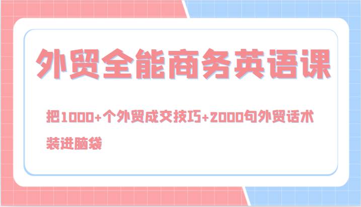 外贸全能商务英语课，把1000+个外贸成交技巧+2000句外贸话术，装进脑袋（144节）-赛德副业库