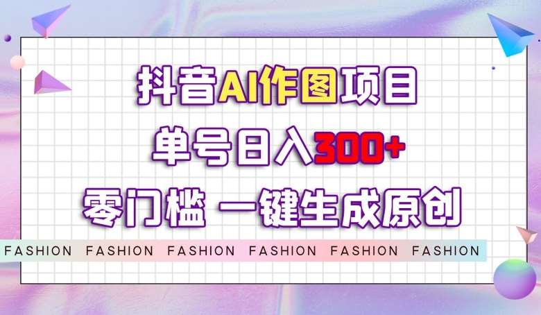 抖音AI作图项目，0门槛单号日入300+，一键生成原创图文【揭秘】-赛德副业库