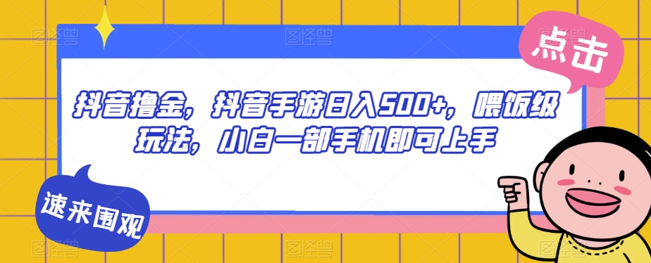 抖音撸金，抖音手游日入500+，喂饭级玩法，小白一部手机即可上手【揭秘】-赛德副业库