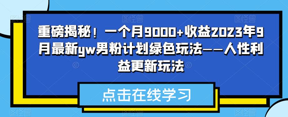 重磅揭秘!一个月9000+收益2023年9月最新yw男粉计划绿色玩法——人性利益更新玩法-赛德副业库