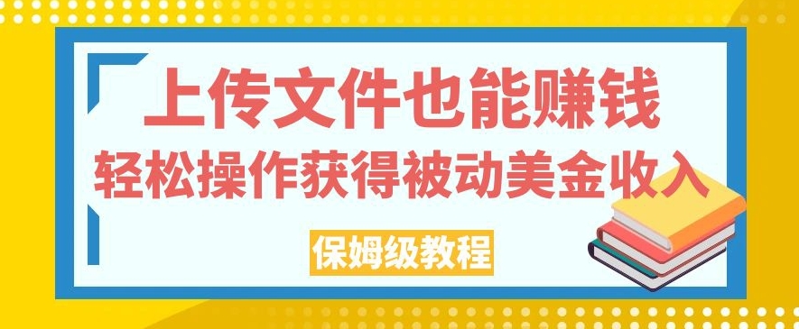 上传文件也能赚钱，轻松操作获得被动美金收入，保姆级教程【揭秘】-赛德副业库
