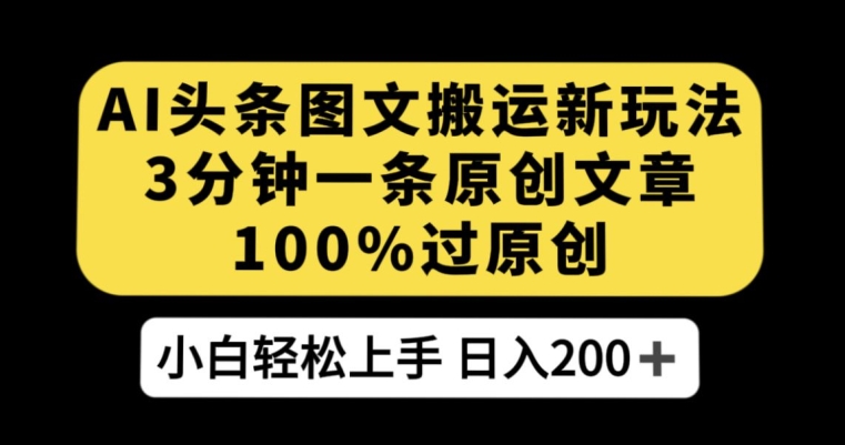 AI头条图文搬运新玩法，3分钟一条原创文章，100%过原创轻松日入200+【揭秘】-赛德副业库