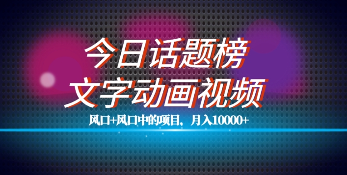 最新今日话题+文字动画视频风口项目教程，单条作品百万流量，月入10000+【揭秘】-赛德副业库
