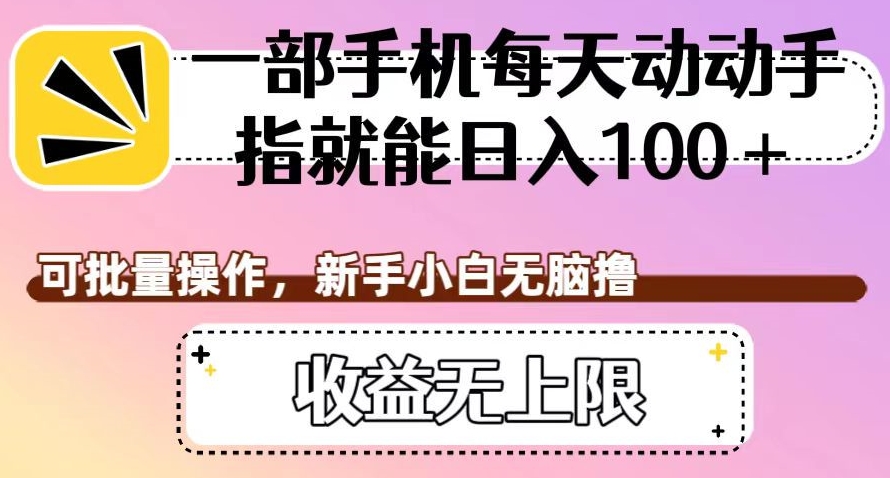 一部手机每天动动手指就能日入100+，可批量操作，新手小白无脑撸，收益无上限【揭秘】-赛德副业库