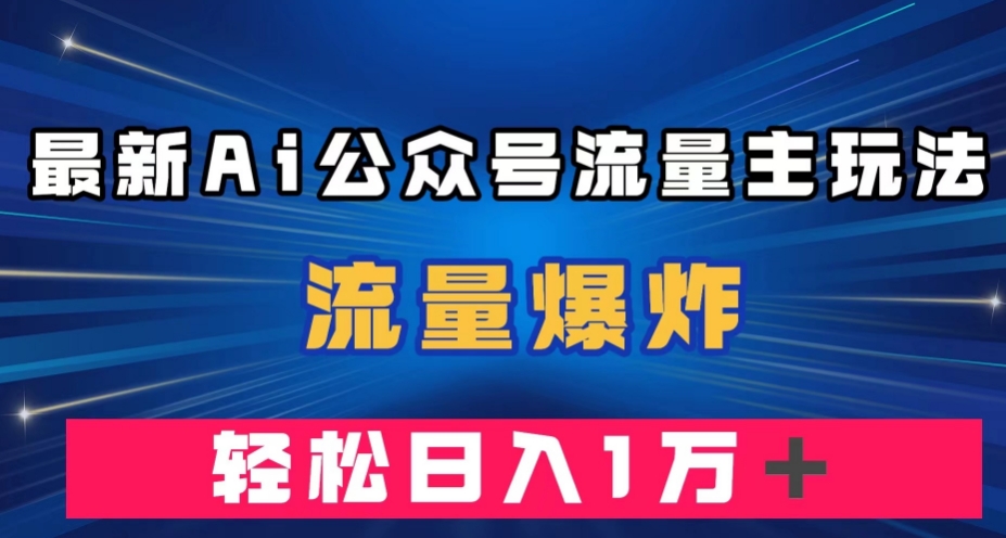 最新AI公众号流量主玩法，流量爆炸，轻松月入一万＋【揭秘】-赛德副业库