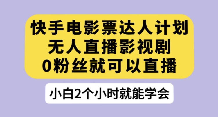 快手电影票达人计划，无人直播影视剧，0粉丝就可以直播【揭秘】-赛德副业库