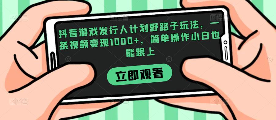 抖音游戏发行人计划野路子玩法，一条视频变现1000+，简单操作小白也能跟上【揭秘】-赛德副业库