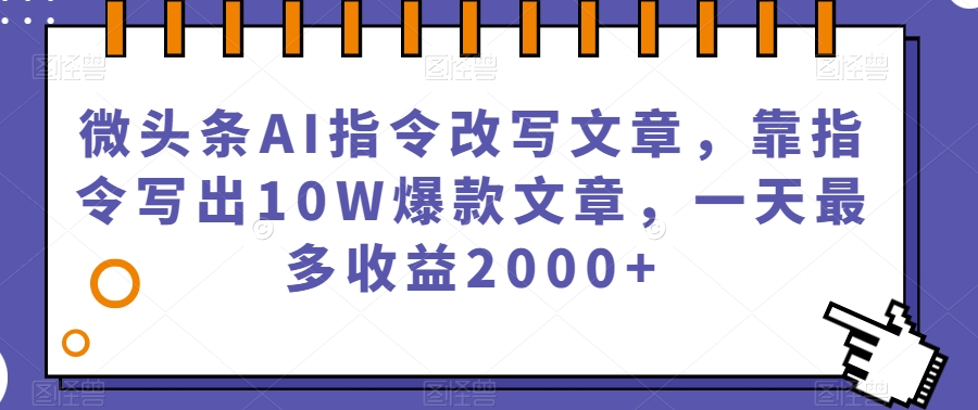 微头条AI指令改写文章，靠指令写出10W爆款文章，一天最多收益2000+【揭秘】-赛德副业库