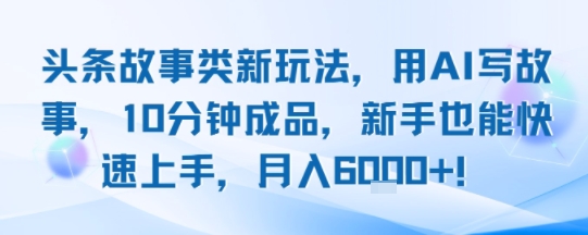 头条故事类新玩法，用AI写故事，10分钟成品，新手也能快速上手，月入6k+-赛德副业库