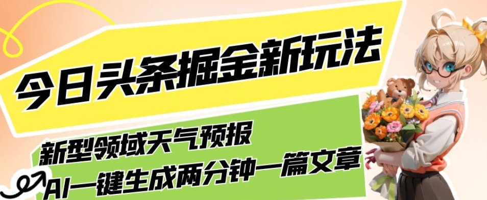 今日头条掘金新玩法,关于新型领域天气预报,AI一键生成两分钟一篇文章,复制粘贴轻松月入5000+-赛德副业库