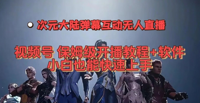 视频号次元大陆弹幕互动无人直播，视频号保姆级开播教程+软件，小白也能快速上手-赛德副业库