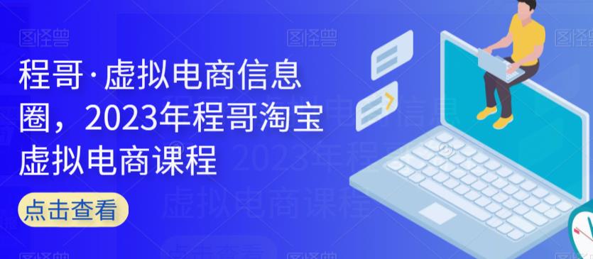 程哥·虚拟电商信息圈，2023年程哥淘宝虚拟电商课程-赛德副业库