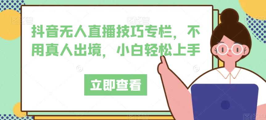 抖音无人直播技巧专栏，不用真人出境，小白轻松上手-赛德副业库
