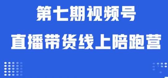 视频号直播带货线上陪跑营第七期：算法解析+起号逻辑+实操运营-赛德副业库