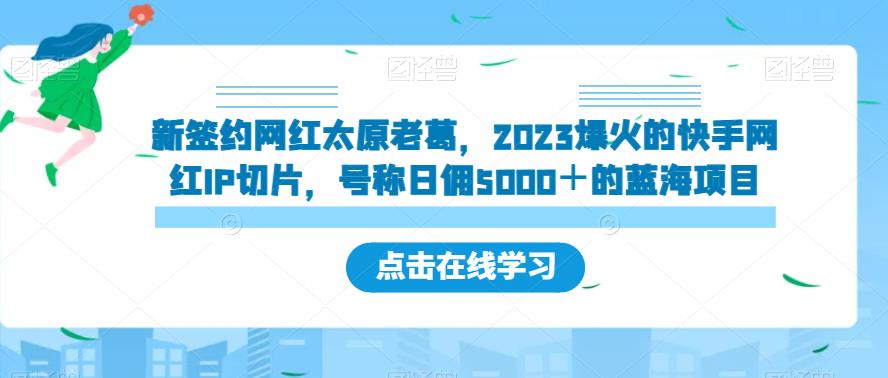 新签约网红太原老葛,2023爆火的快手网红IP切片,号称日佣5000+的蓝海项目【揭秘】-赛德副业库
