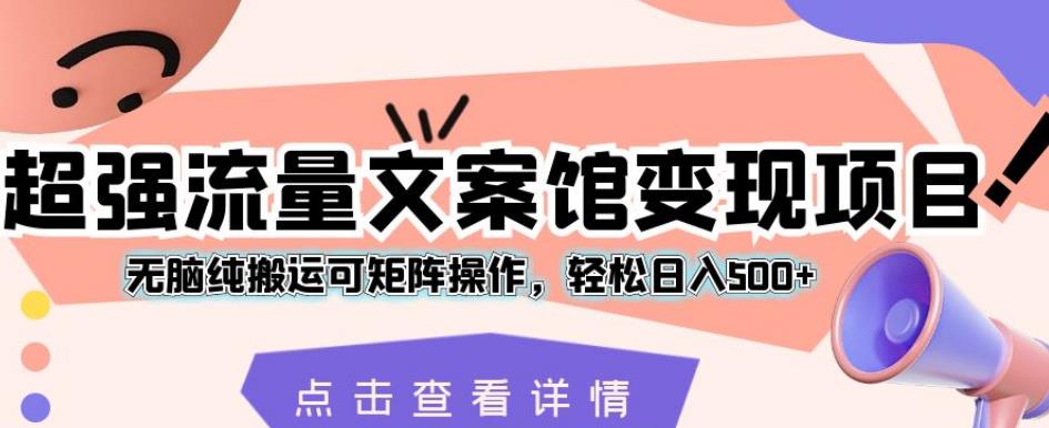 超强流量文案馆变现项目，无脑纯搬运可矩阵操作，轻松日入500+【揭秘】-赛德副业库