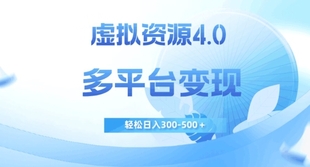 虚拟资源4.0，多平台变现，轻松日入300-500＋【揭秘】-赛德副业库