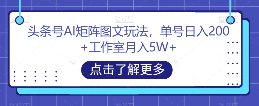 头条号AI矩阵图文玩法，单号日入200+工作室月入5W+【揭秘】-赛德副业库