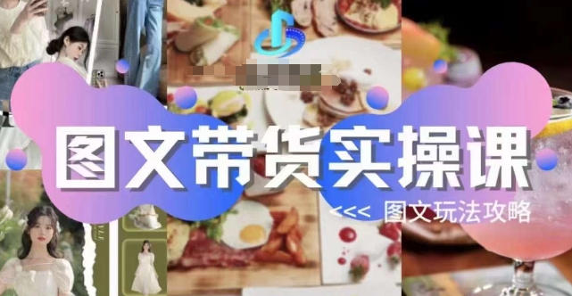 图文带货实操课，图文玩法攻略玩法-赛德副业库