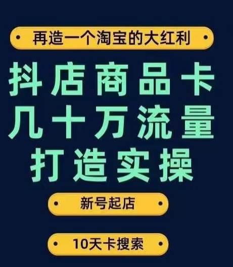 抖店商品卡几十万流量打造实操，从新号起店到一天几十万搜索、推荐流量完整实操步骤-赛德副业库