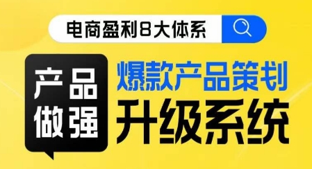 电商盈利8大体系 ·产品做强爆款产品策划系统升级线上课,全盘布局更能实现利润突破-赛德副业库