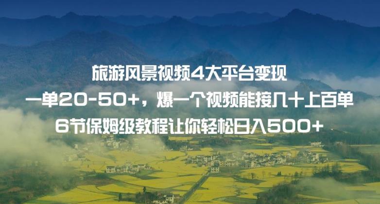 旅游风景视频4大平台变现单20-50+，爆一个视频能接几十上百单6节保姆级教程让你轻松日入500+-赛德副业库