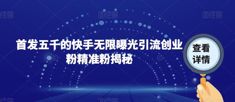 首发五千的快手无限曝光引流创业粉精准粉揭秘-赛德副业库