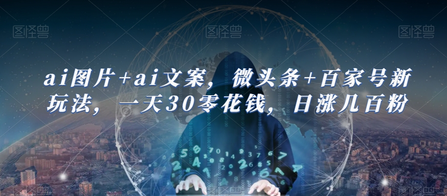 ai图片+ai文案，微头条+百家号新玩法，一天30零花钱，日涨几百粉-赛德副业库