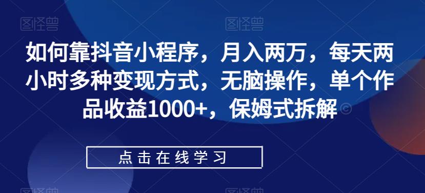 如何靠抖音小程序，月入两万，每天两小时多种变现方式，无脑操作，单个作品收益1000+，保姆式拆解-赛德副业库