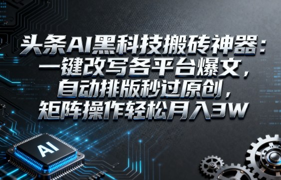 头条AI黑科技搬砖神器:一键改写各平台爆文,自动排版秒过原创,矩阵操作轻松月入3W【揭秘】-赛德副业库