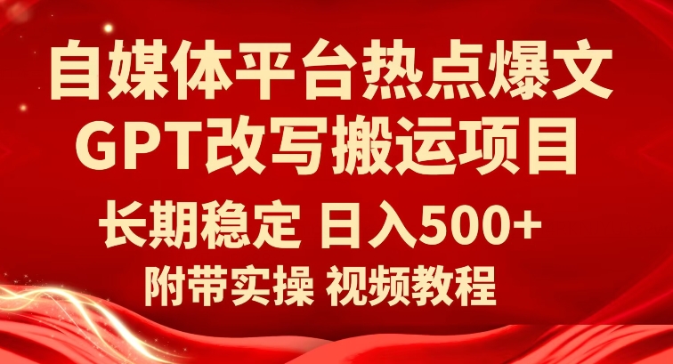 自媒体平台热点爆文GPT改写搬运项目,长期稳定日入500+-赛德副业库