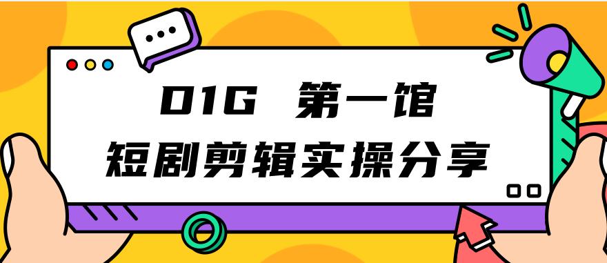 D1G第一馆短剧剪辑实操分享，看完就能执行，项目不复杂-赛德副业库