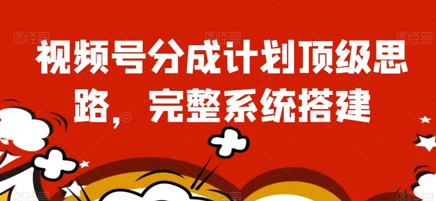 视频号分成计划顶级思路，完整系统搭建【揭秘】-赛德副业库