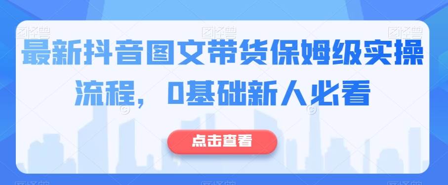 最新抖音图文带货保姆级实操流程，0基础新人必看-赛德副业库