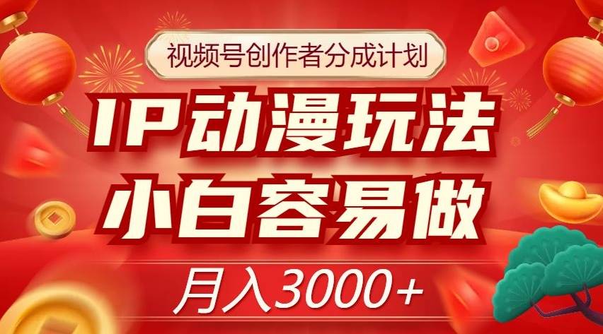 视频号创作者分成计划，IP动漫玩法，小白容易做，月入3000+【揭秘】-赛德副业库