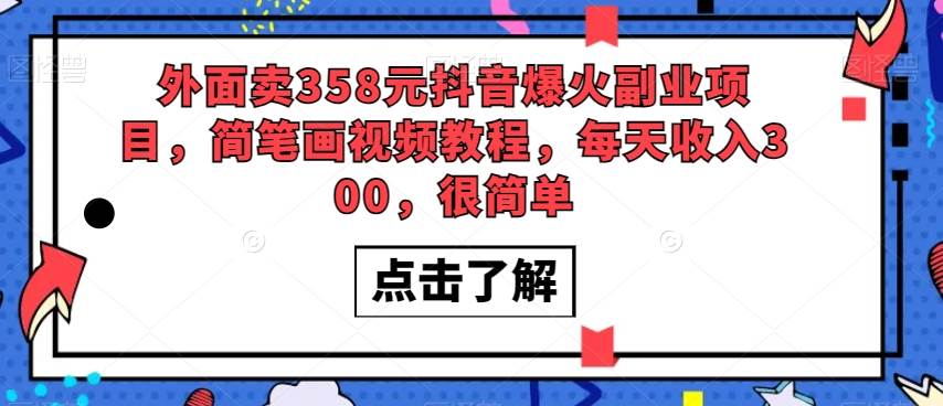 外面卖358元抖音爆火副业项目,简笔画视频教程,每天收入300,很简单-赛德副业库