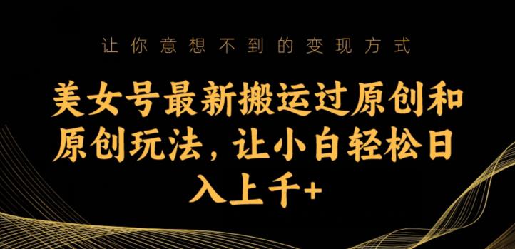 美女号最新搬运过原创和原创玩法，让小白轻松日入上千+【揭秘】-赛德副业库