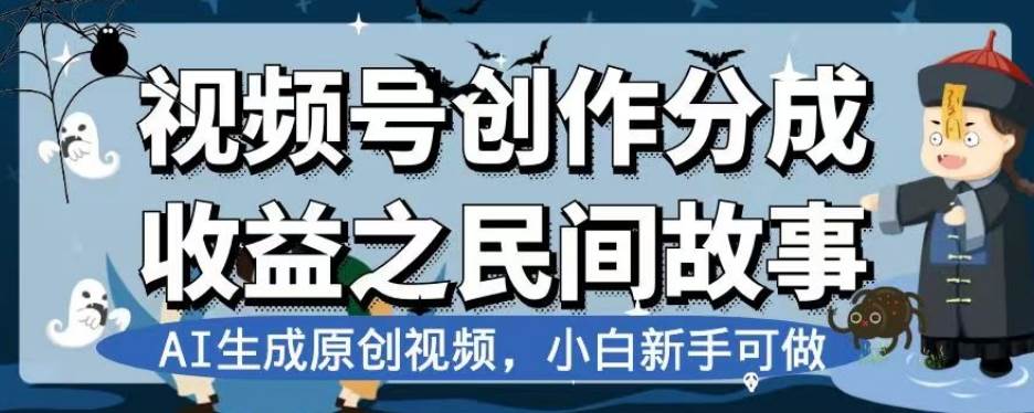 视频号创作分成收益之民间故事，AI生成原创视频，小白新手可做【揭秘】-赛德副业库