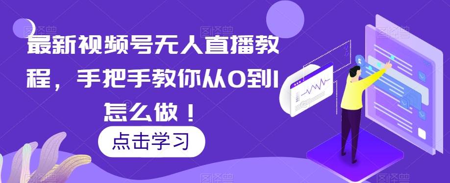 最新视频号无人直播教程，手把手教你从0到1怎么做！-赛德副业库