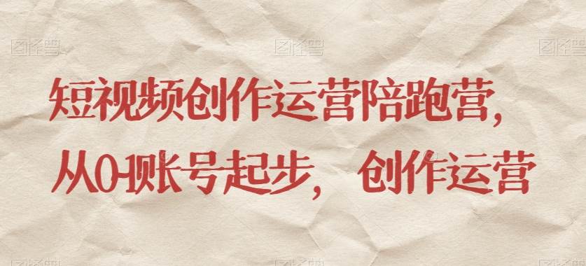 短视频创作运营陪跑营，​从0~1账号起步，创作运营-赛德副业库
