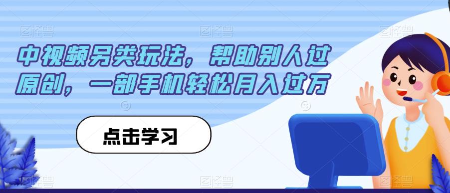 中视频另类玩法，帮助别人过原创，一部手机轻松月入过万【揭秘】-赛德副业库