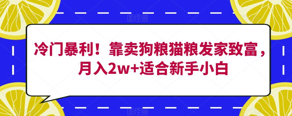 冷门暴利！靠卖狗粮猫粮发家致富，月入2w+适合新手小白【揭秘】-赛德副业库