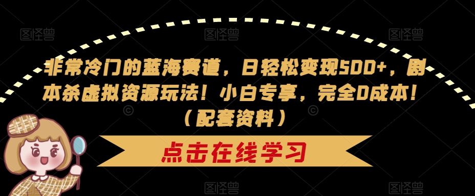 非常冷门的蓝海赛道,日轻松变现500+,剧本杀虚拟资源玩法!小白专享,完全0成本!(配套资料)-赛德副业库